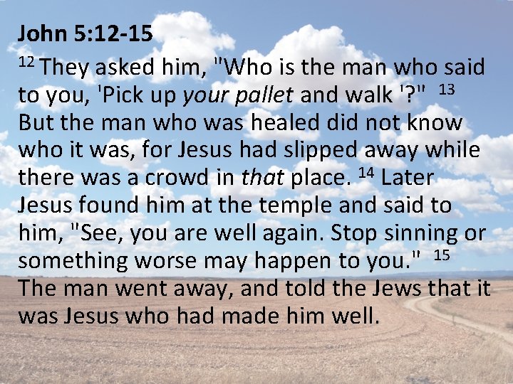 John 5: 12 -15 12 They asked him, "Who is the man who said