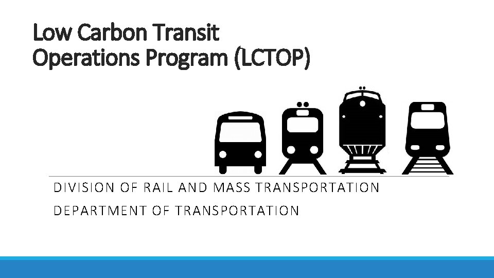 Low Carbon Transit Operations Program (LCTOP) DIVISION OF RAIL AND MASS TRANSPORTATION DEPARTMENT OF