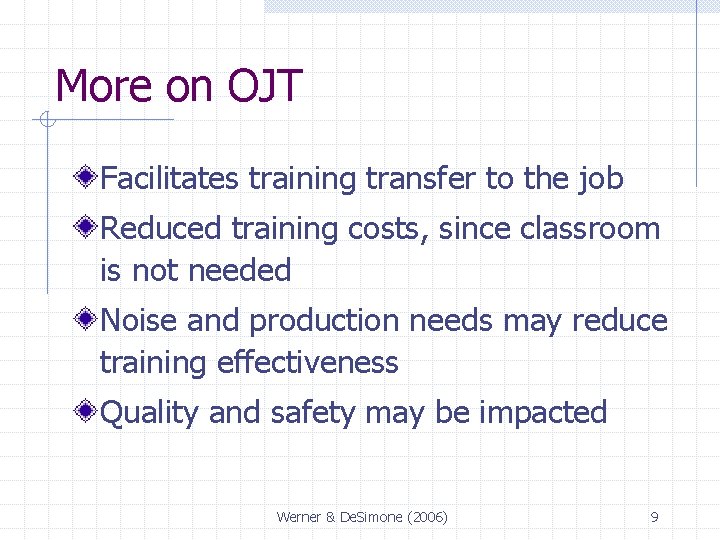 More on OJT Facilitates training transfer to the job Reduced training costs, since classroom