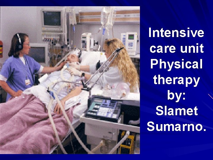 Intensive care unit Physical therapy by: Slamet Sumarno. 