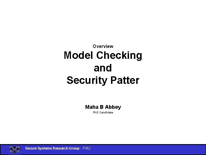 Overview Model Checking and Security Patter Maha B Abbey Ph. D Candidate Secure Systems