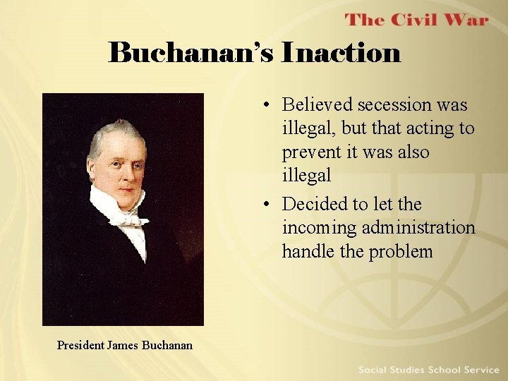 Buchanan’s Inaction • Believed secession was illegal, but that acting to prevent it was