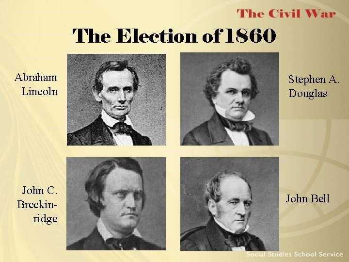 The Election of 1860 Abraham Lincoln John C. Breckinridge Stephen A. Douglas John Bell