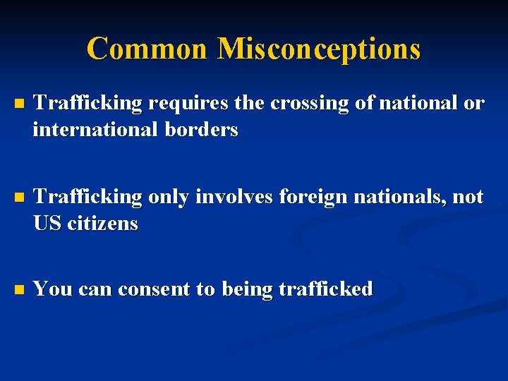 Common Misconceptions n Trafficking requires the crossing of national or international borders n Trafficking