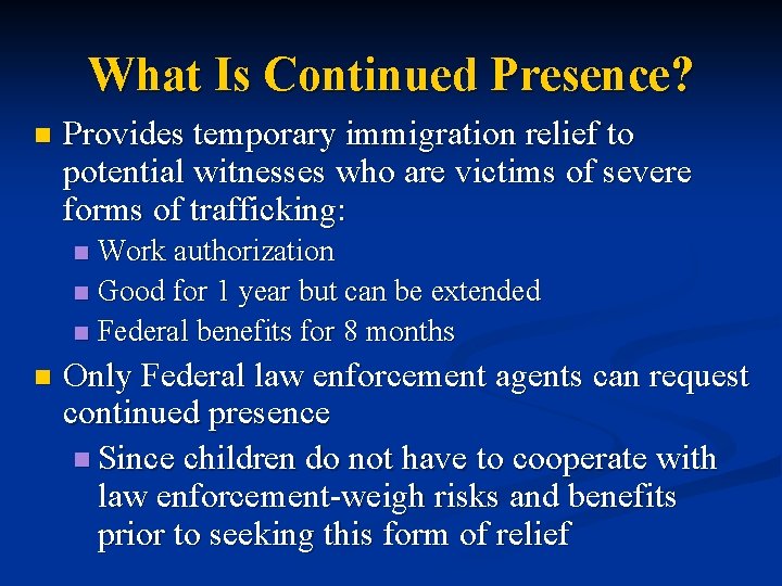 What Is Continued Presence? n Provides temporary immigration relief to potential witnesses who are