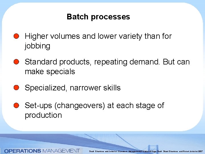 Batch processes Higher volumes and lower variety than for jobbing Standard products, repeating demand. Batch processes Higher volumes and lower variety than for jobbing Standard products, repeating demand.