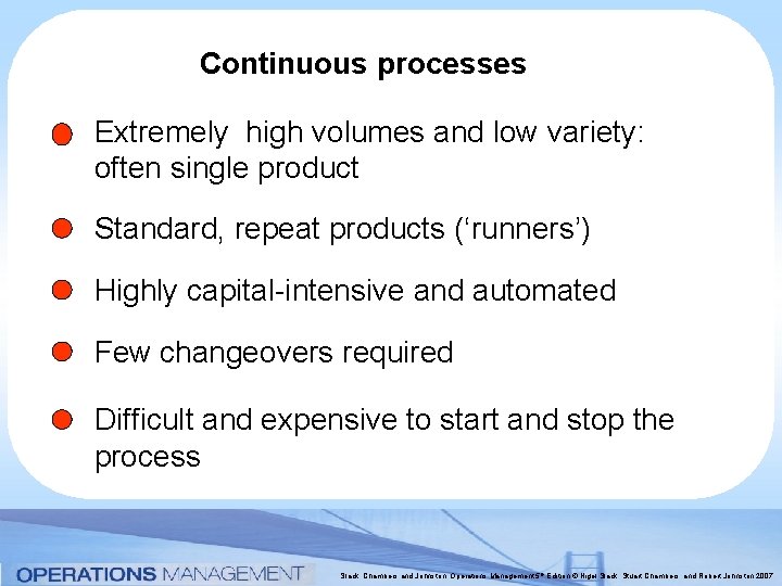 Continuous processes Extremely high volumes and low variety: often single product Standard, repeat products Continuous processes Extremely high volumes and low variety: often single product Standard, repeat products