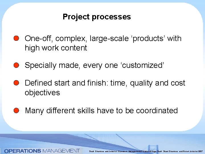 Project processes One-off, complex, large-scale ‘products’ with high work content Specially made, every one Project processes One-off, complex, large-scale ‘products’ with high work content Specially made, every one