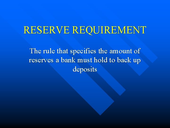 RESERVE REQUIREMENT The rule that specifies the amount of reserves a bank must hold