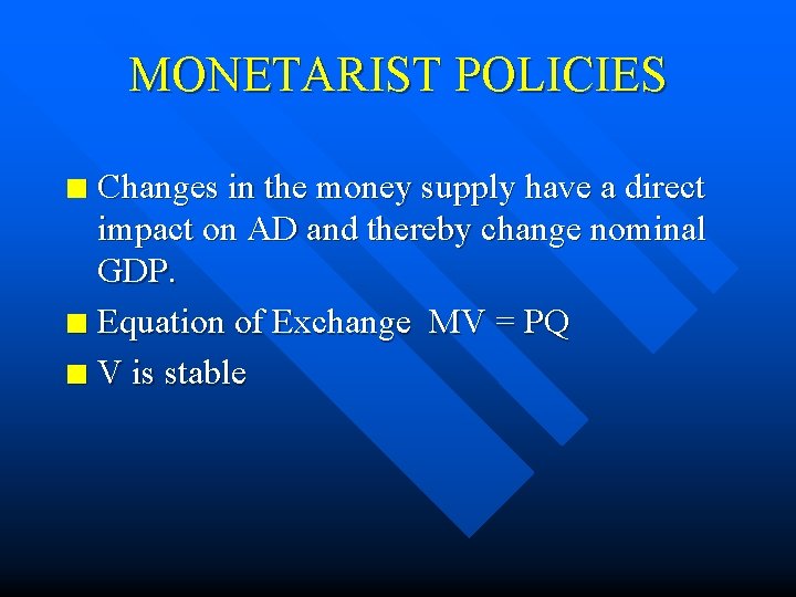 MONETARIST POLICIES Changes in the money supply have a direct impact on AD and