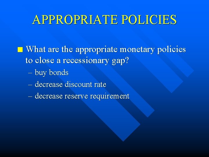 APPROPRIATE POLICIES n What are the appropriate monetary policies to close a recessionary gap?