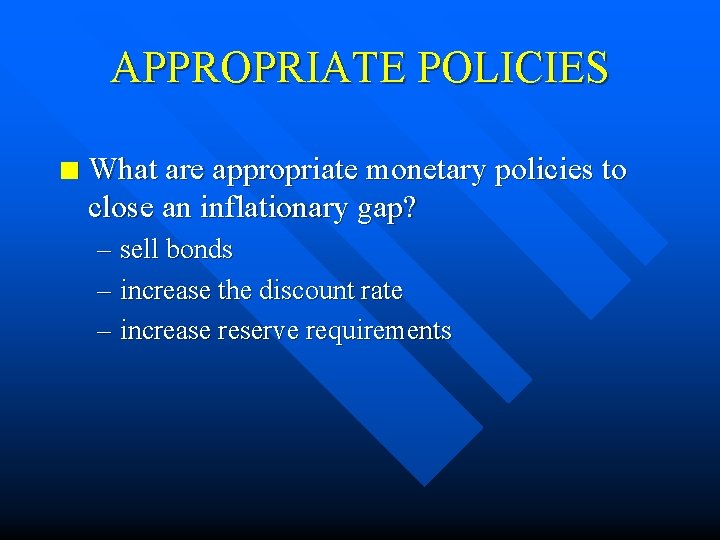 APPROPRIATE POLICIES n What are appropriate monetary policies to close an inflationary gap? –
