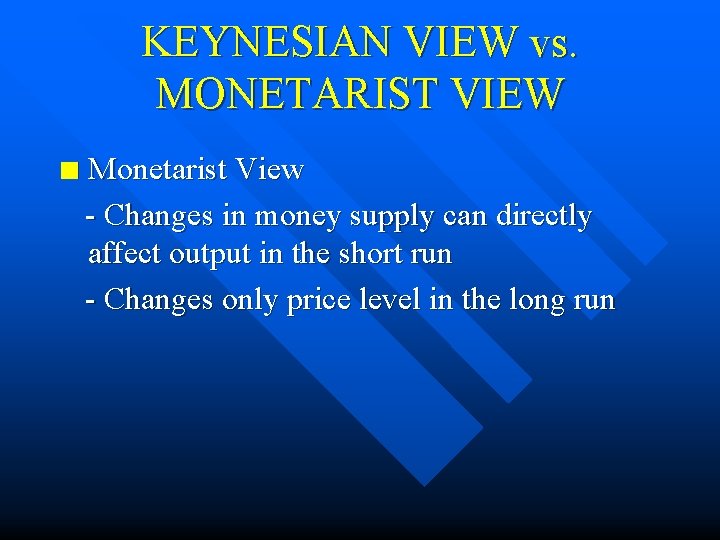 KEYNESIAN VIEW vs. MONETARIST VIEW n Monetarist View - Changes in money supply can