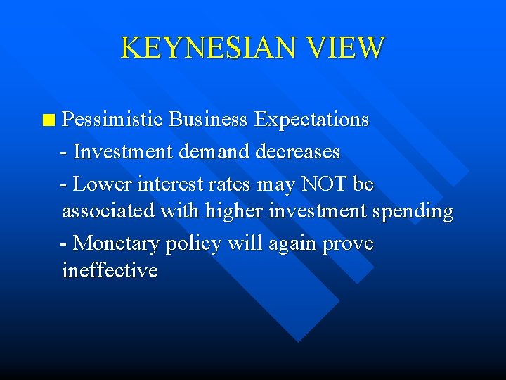 KEYNESIAN VIEW n Pessimistic Business Expectations - Investment demand decreases - Lower interest rates