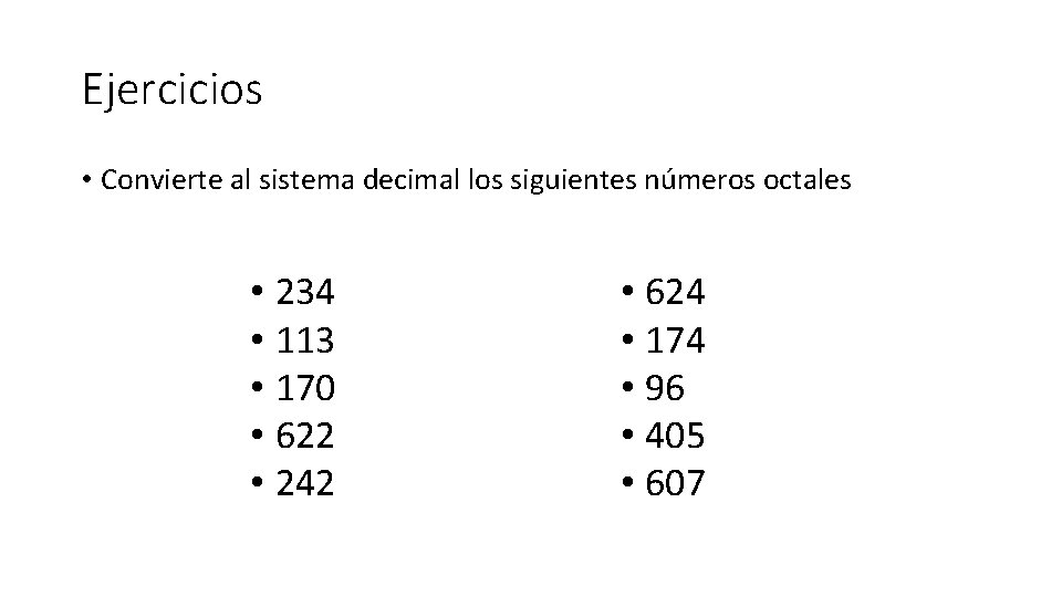 Ejercicios • Convierte al sistema decimal los siguientes números octales • 234 • 113