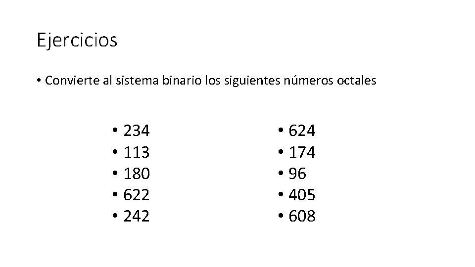 Ejercicios • Convierte al sistema binario los siguientes números octales • 234 • 113