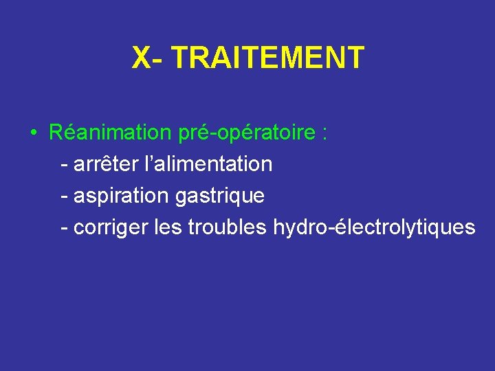 X- TRAITEMENT • Réanimation pré-opératoire : - arrêter l’alimentation - aspiration gastrique - corriger