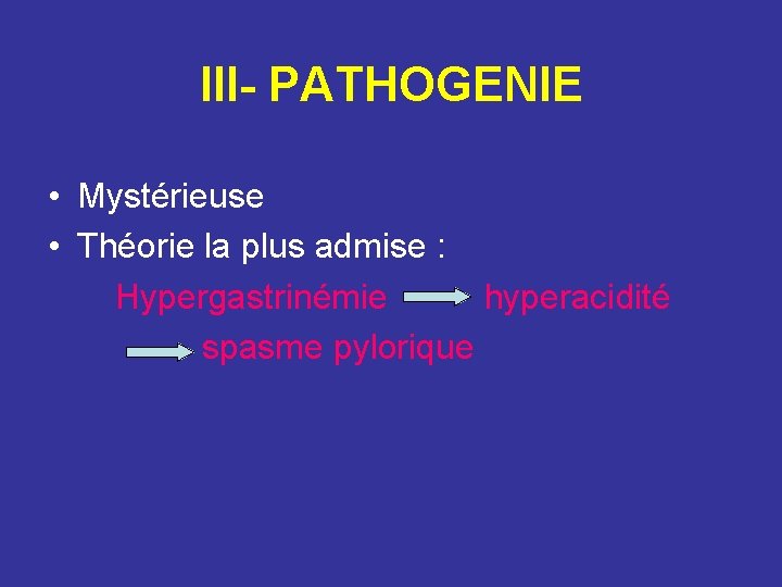 III- PATHOGENIE • Mystérieuse • Théorie la plus admise : Hypergastrinémie hyperacidité spasme pylorique