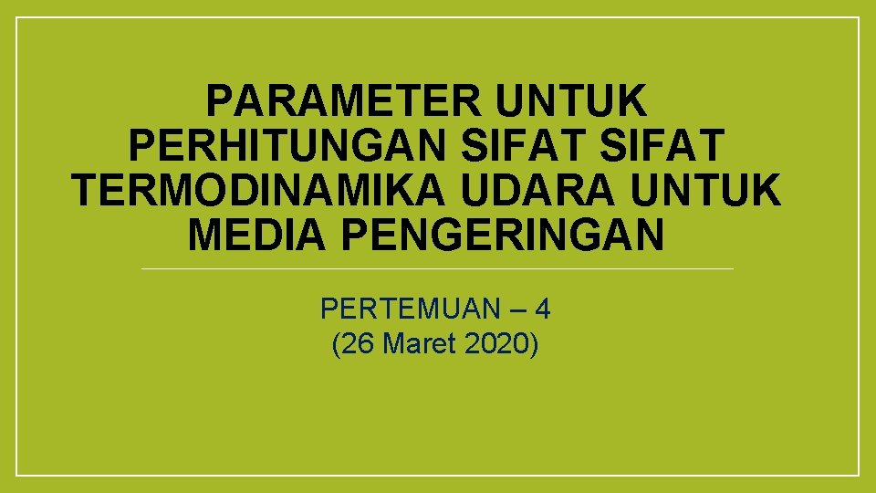 PARAMETER UNTUK PERHITUNGAN SIFAT TERMODINAMIKA UDARA UNTUK MEDIA PENGERINGAN PERTEMUAN – 4 (26 Maret