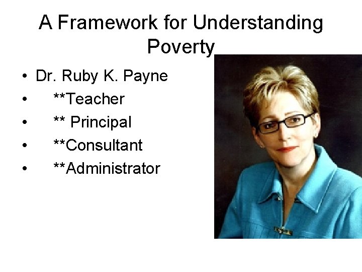 A Framework for Understanding Poverty • Dr. Ruby K. Payne • **Teacher • ** A Framework for Understanding Poverty • Dr. Ruby K. Payne • **Teacher • **