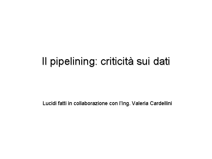 Il pipelining: criticità sui dati Lucidi fatti in collaborazione con l’Ing. Valeria Cardellini 