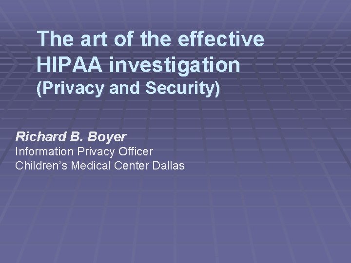 The art of the effective HIPAA investigation (Privacy and Security) Richard B. Boyer Information