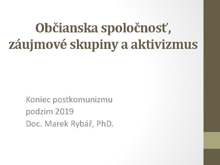 Občianska spoločnosť, záujmové skupiny a aktivizmus Koniec postkomunizmu podzim 2019 Doc. Marek Rybář, Ph.