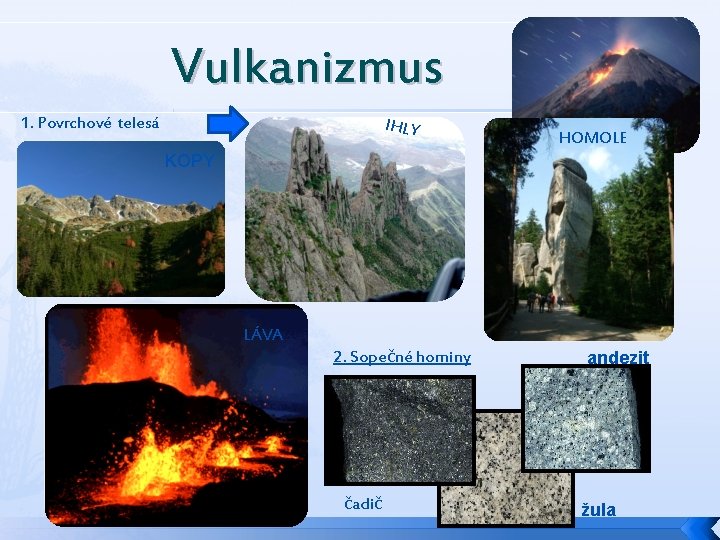 Vulkanizmus 1. Povrchové telesá IHLY HOMOLE KOPY LÁVA 2. Sopečné horniny čadič andezit žula