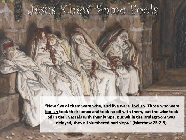Jesus Knew Some Fools “Now five of them were wise, and five were foolish.
