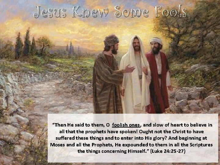 Jesus Knew Some Fools “Then He said to them, O foolish ones , and