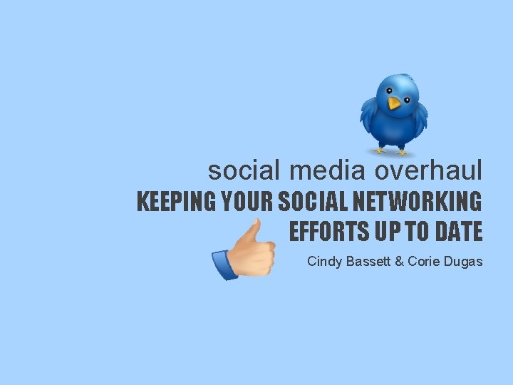 social media overhaul KEEPING YOUR SOCIAL NETWORKING EFFORTS UP TO DATE Cindy Bassett &