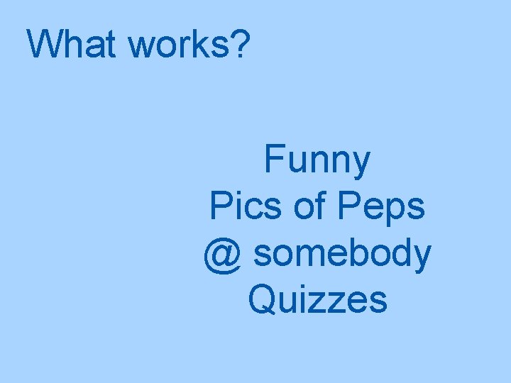 What works? Funny Pics of Peps @ somebody Quizzes 