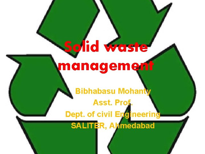 Solid waste management Bibhabasu Mohanty Asst. Prof. Dept. of civil Engineering SALITER, Ahmedabad 