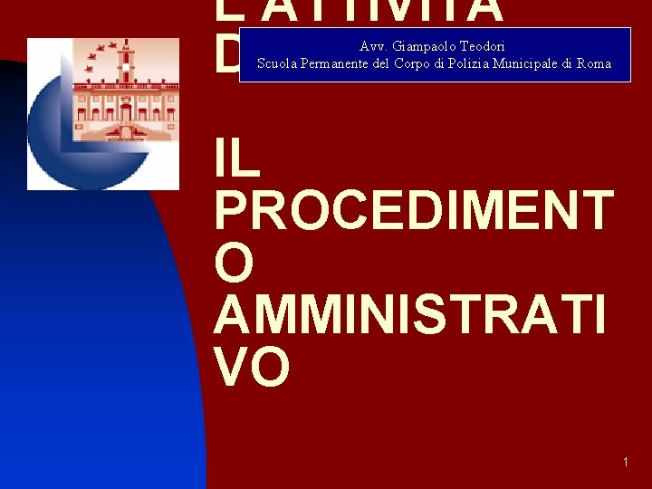 L’ATTIVITÀ DELLA P. A. Avv. Giampaolo Teodori Scuola Permanente del Corpo di Polizia Municipale