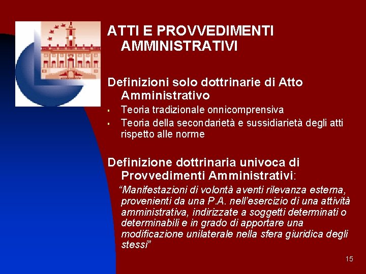 ATTI E PROVVEDIMENTI AMMINISTRATIVI Definizioni solo dottrinarie di Atto Amministrativo § § Teoria tradizionale