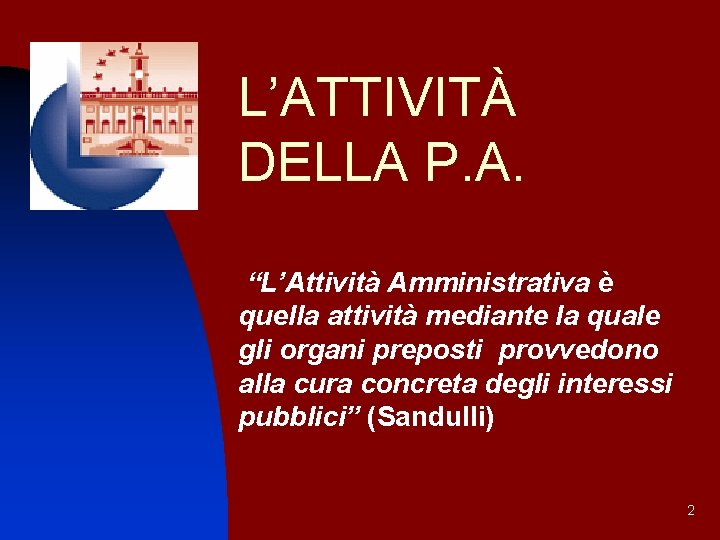 n n L’ATTIVITÀ DELLA P. A. “L’Attività Amministrativa è quella attività mediante la quale