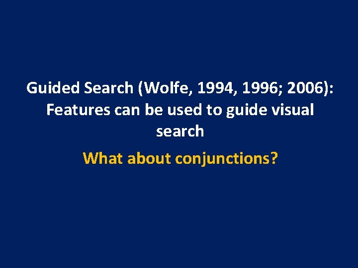 Guided Search (Wolfe, 1994, 1996; 2006): Features can be used to guide visual search