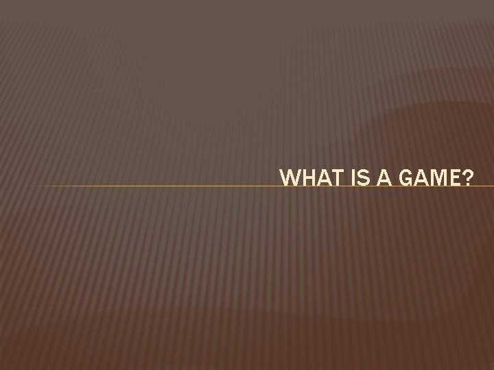 WHAT IS A GAME? 