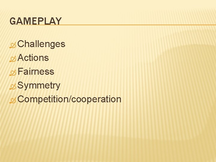 GAMEPLAY Challenges Actions Fairness Symmetry Competition/cooperation 