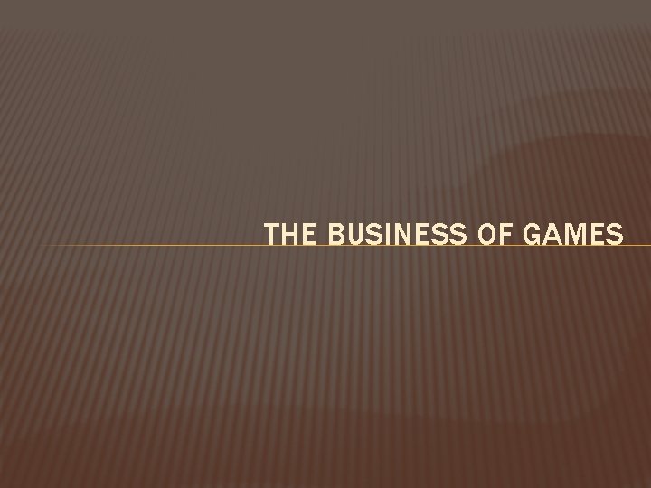 THE BUSINESS OF GAMES 