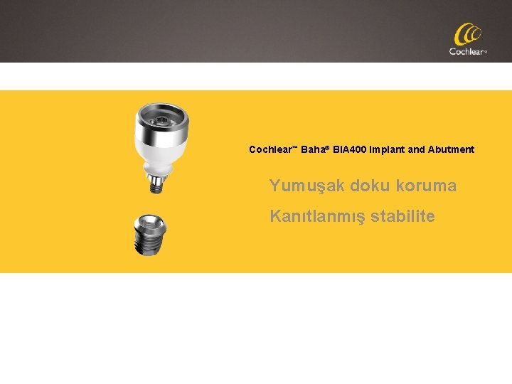 Cochlear™ Baha® BIA 400 Implant and Abutment Yumuşak doku koruma Kanıtlanmış stabilite 