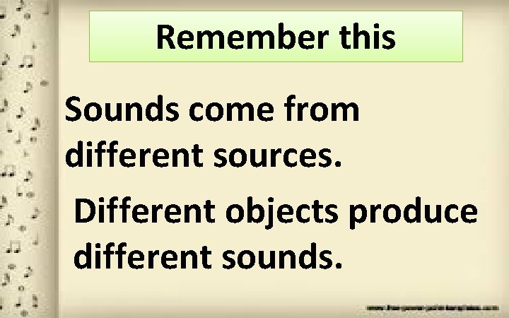 Remember this Sounds come from different sources. Different objects produce different sounds. 