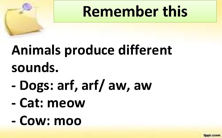 Remember this Animals produce different sounds. - Dogs: arf, arf/ aw, aw - Cat: