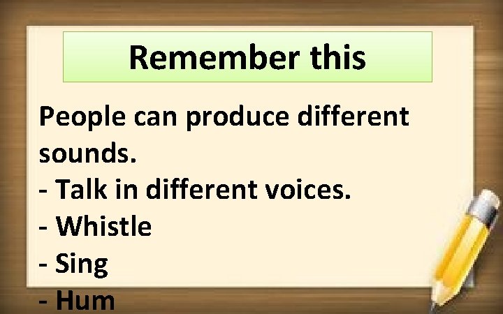 Remember this People can produce different sounds. - Talk in different voices. - Whistle