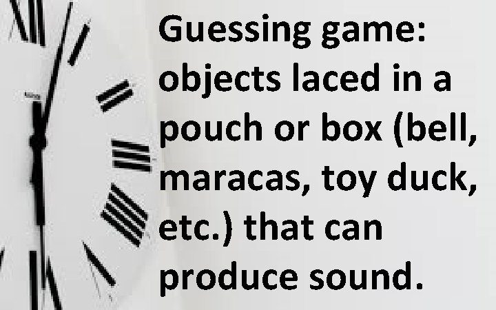 Guessing game: objects laced in a pouch or box (bell, maracas, toy duck, etc.