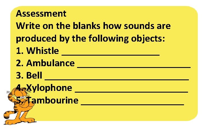 Assessment Write on the blanks how sounds are produced by the following objects: 1.