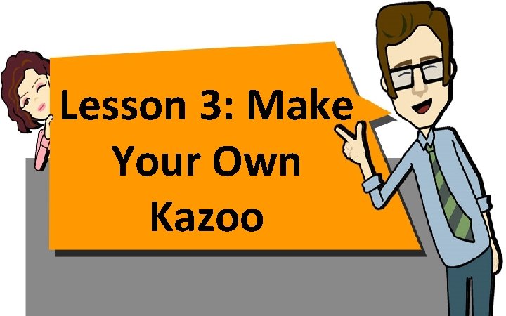 Lesson 3: Make Your Own Kazoo 