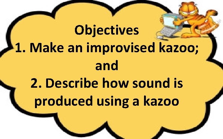 Objectives 1. Make an improvised kazoo; and 2. Describe how sound is produced using