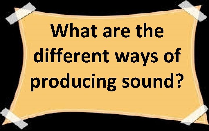 What are the different ways of producing sound? 