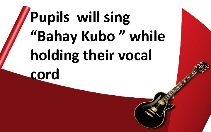 Pupils will sing “Bahay Kubo ” while holding their vocal cord 